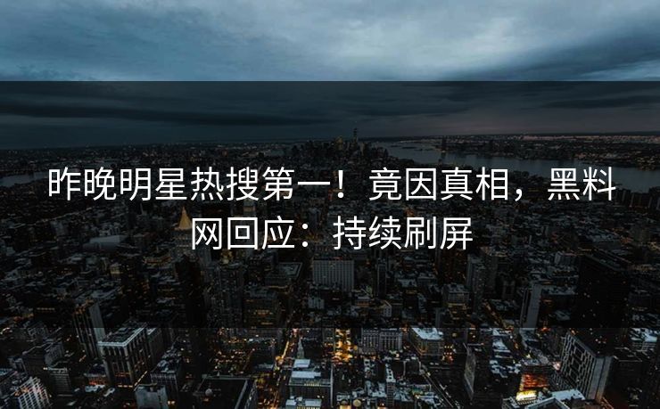 昨晚明星热搜第一！竟因真相，黑料网回应：持续刷屏