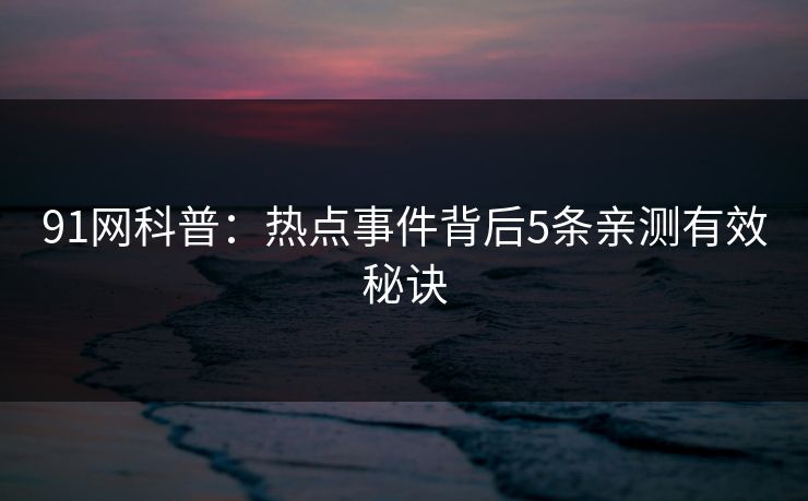 91网科普：热点事件背后5条亲测有效秘诀