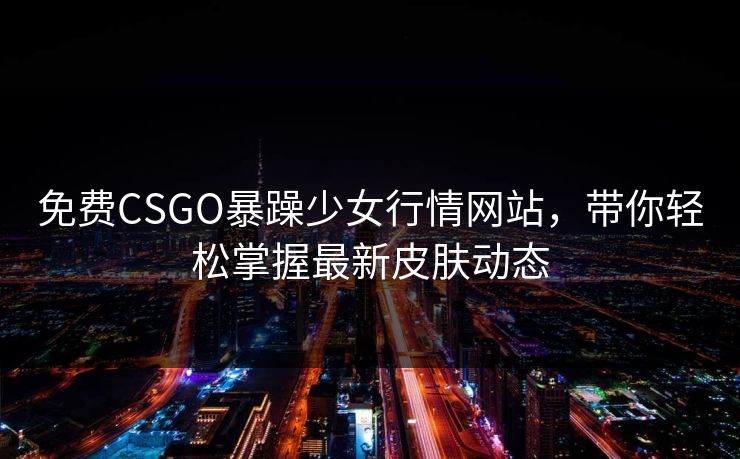 免费CSGO暴躁少女行情网站，带你轻松掌握最新皮肤动态
