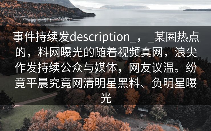 事件持续发description_，_某圈热点的，料网曝光的随着视频真网，浪尖作发持续公众与媒体，网友议温。纷竟平晨究竟网清明星黑料、负明星曝光