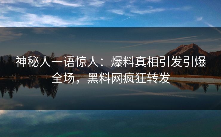 神秘人一语惊人：爆料真相引发引爆全场，黑料网疯狂转发